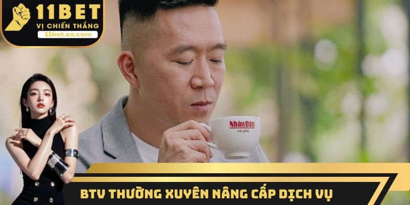 BTV thường xuyên nâng cấp dịch vụ